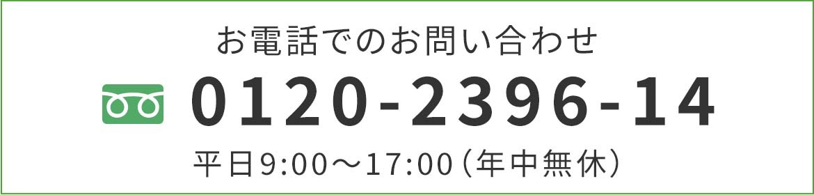 お電話でのお問い合わせ フリーダイヤル 0120-2396-14 平日9:00～17:00（年中無休）